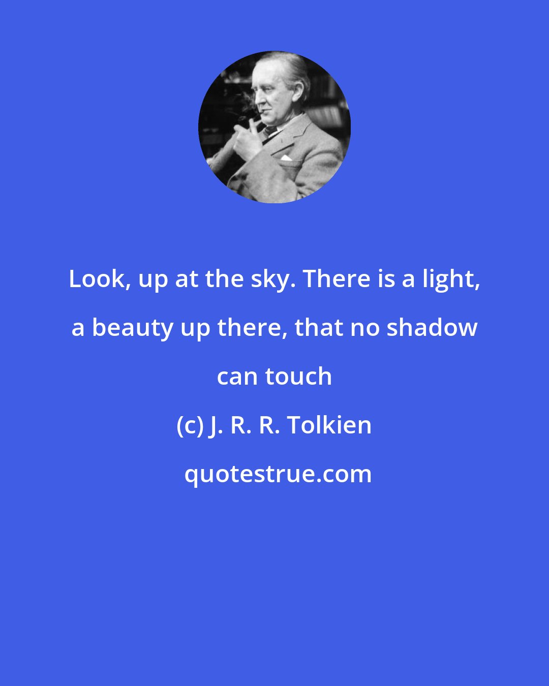 J. R. R. Tolkien: Look, up at the sky. There is a light, a beauty up there, that no shadow can touch