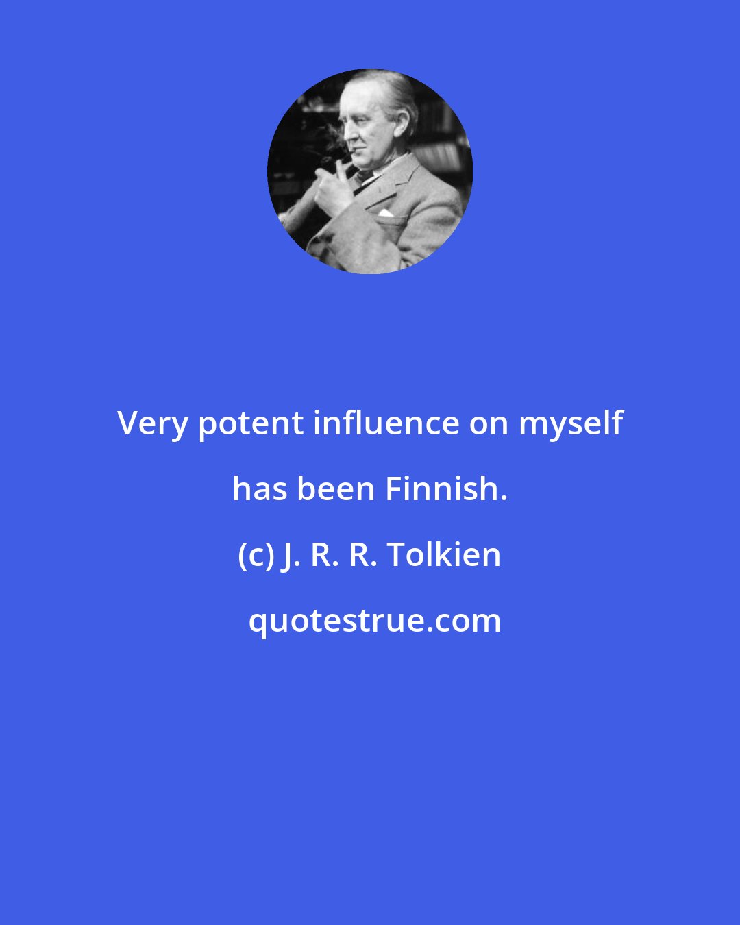 J. R. R. Tolkien: Very potent influence on myself has been Finnish.
