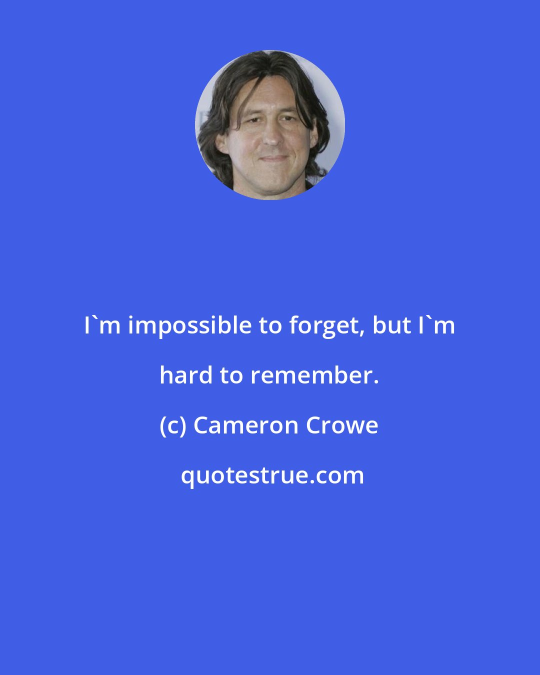 Cameron Crowe: I'm impossible to forget, but I'm hard to remember.