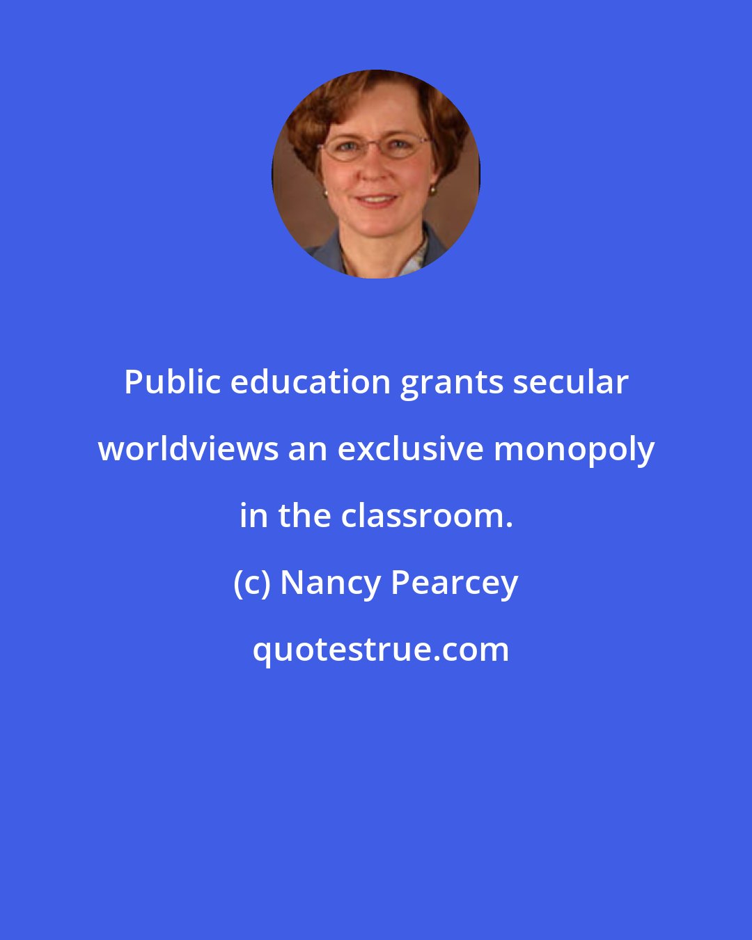 Nancy Pearcey: Public education grants secular worldviews an exclusive monopoly in the classroom.