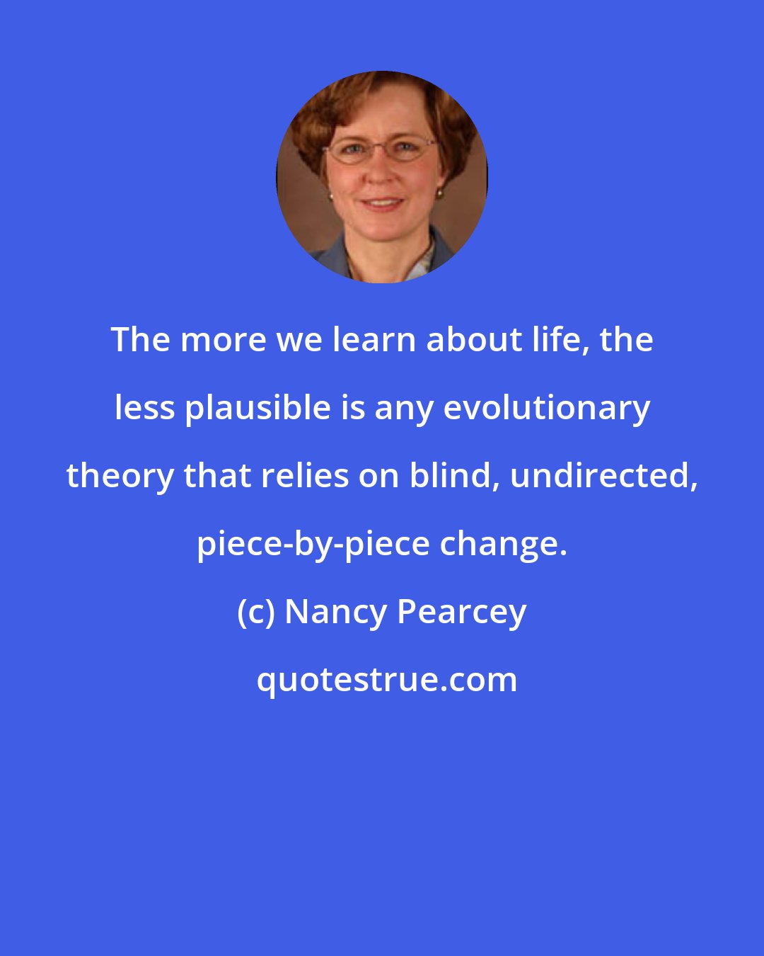 Nancy Pearcey: The more we learn about life, the less plausible is any evolutionary theory that relies on blind, undirected, piece-by-piece change.