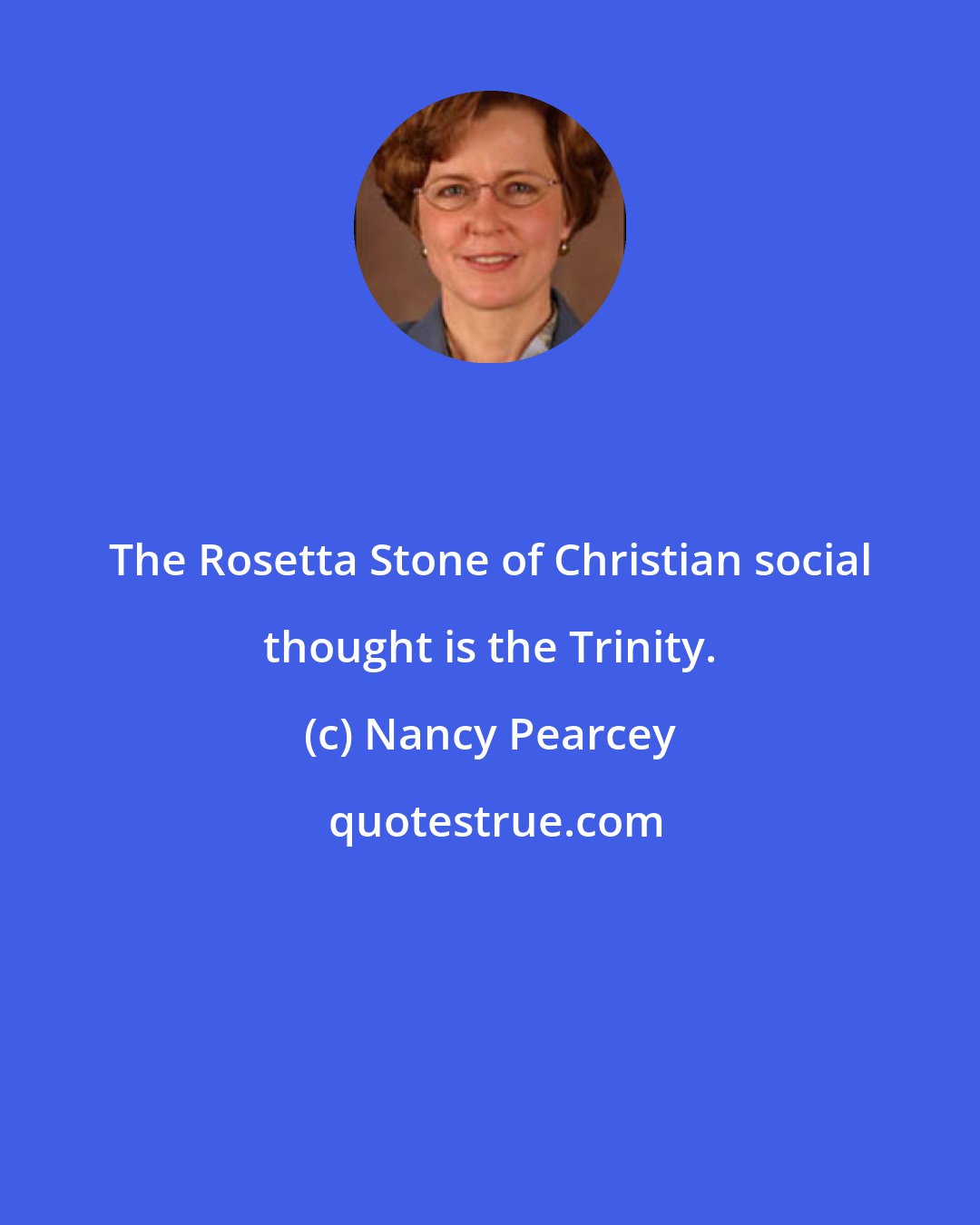 Nancy Pearcey: The Rosetta Stone of Christian social thought is the Trinity.