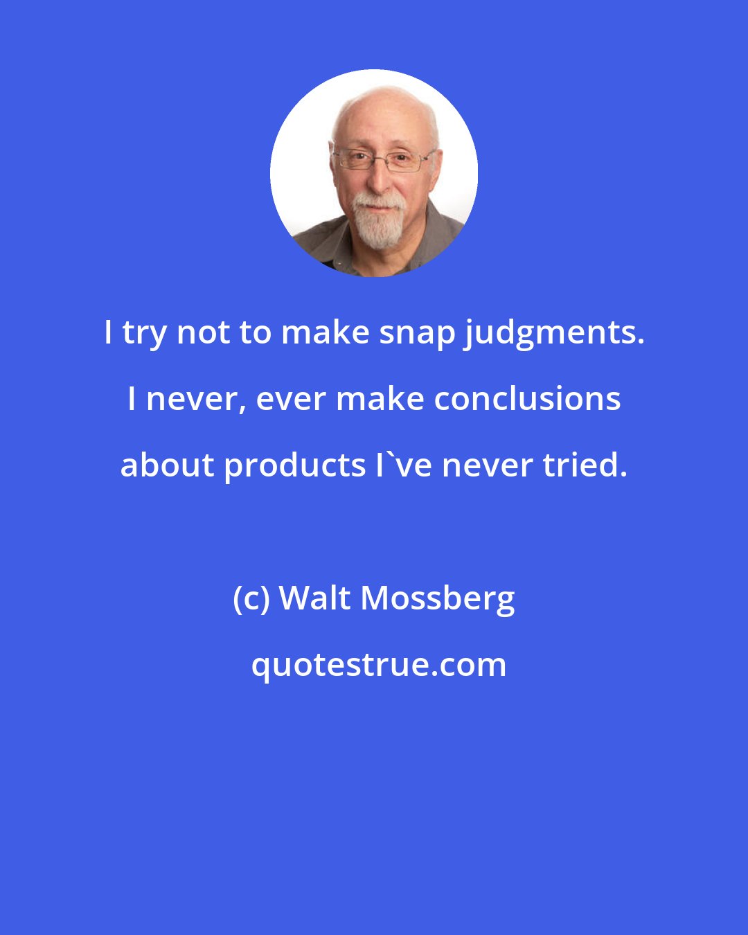Walt Mossberg: I try not to make snap judgments. I never, ever make conclusions about products I've never tried.