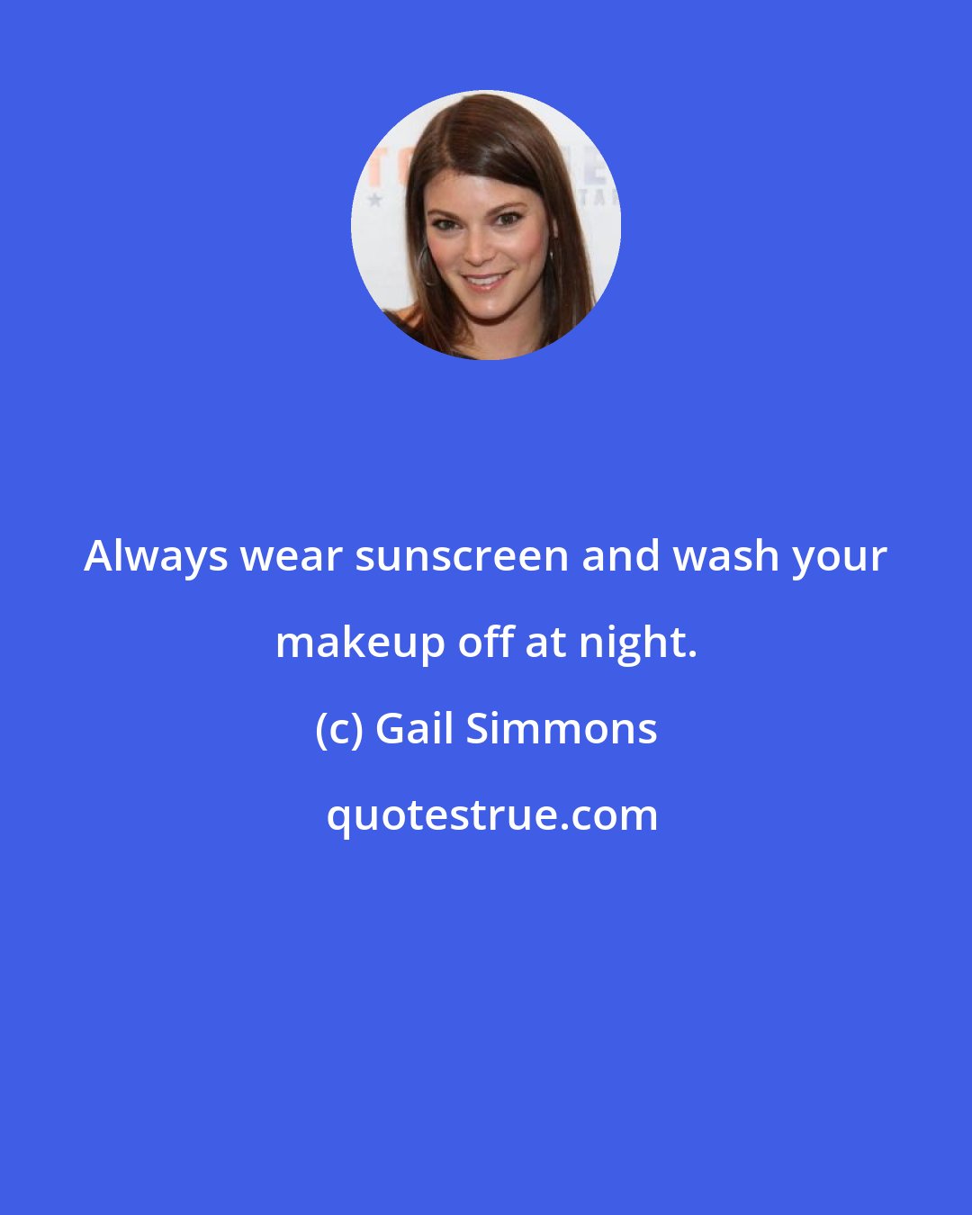 Gail Simmons: Always wear sunscreen and wash your makeup off at night.