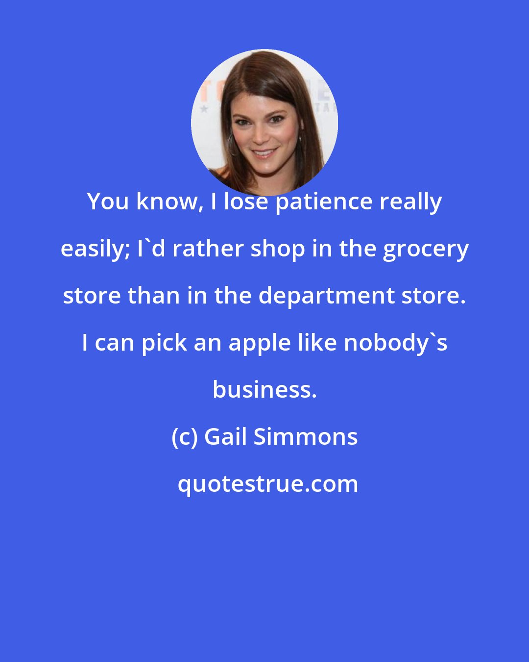 Gail Simmons: You know, I lose patience really easily; I'd rather shop in the grocery store than in the department store. I can pick an apple like nobody's business.