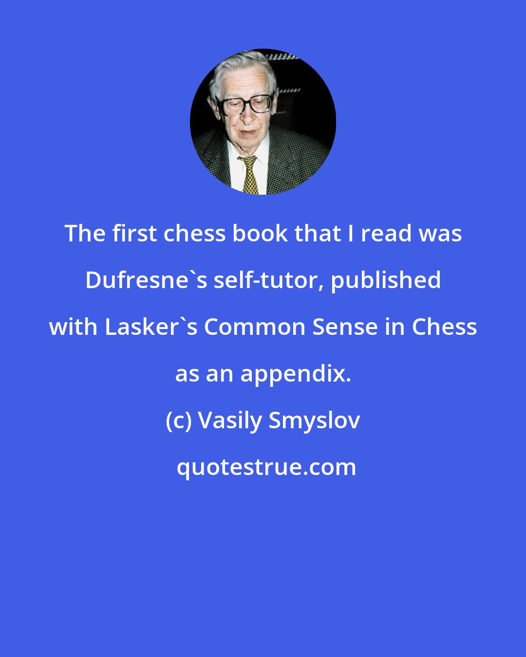 Vasily Smyslov: The first chess book that I read was Dufresne's self-tutor, published with Lasker's Common Sense in Chess as an appendix.