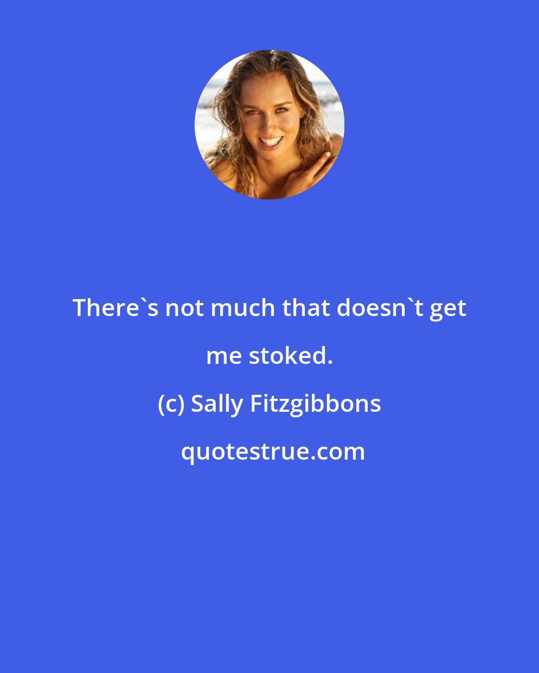 Sally Fitzgibbons: There's not much that doesn't get me stoked.