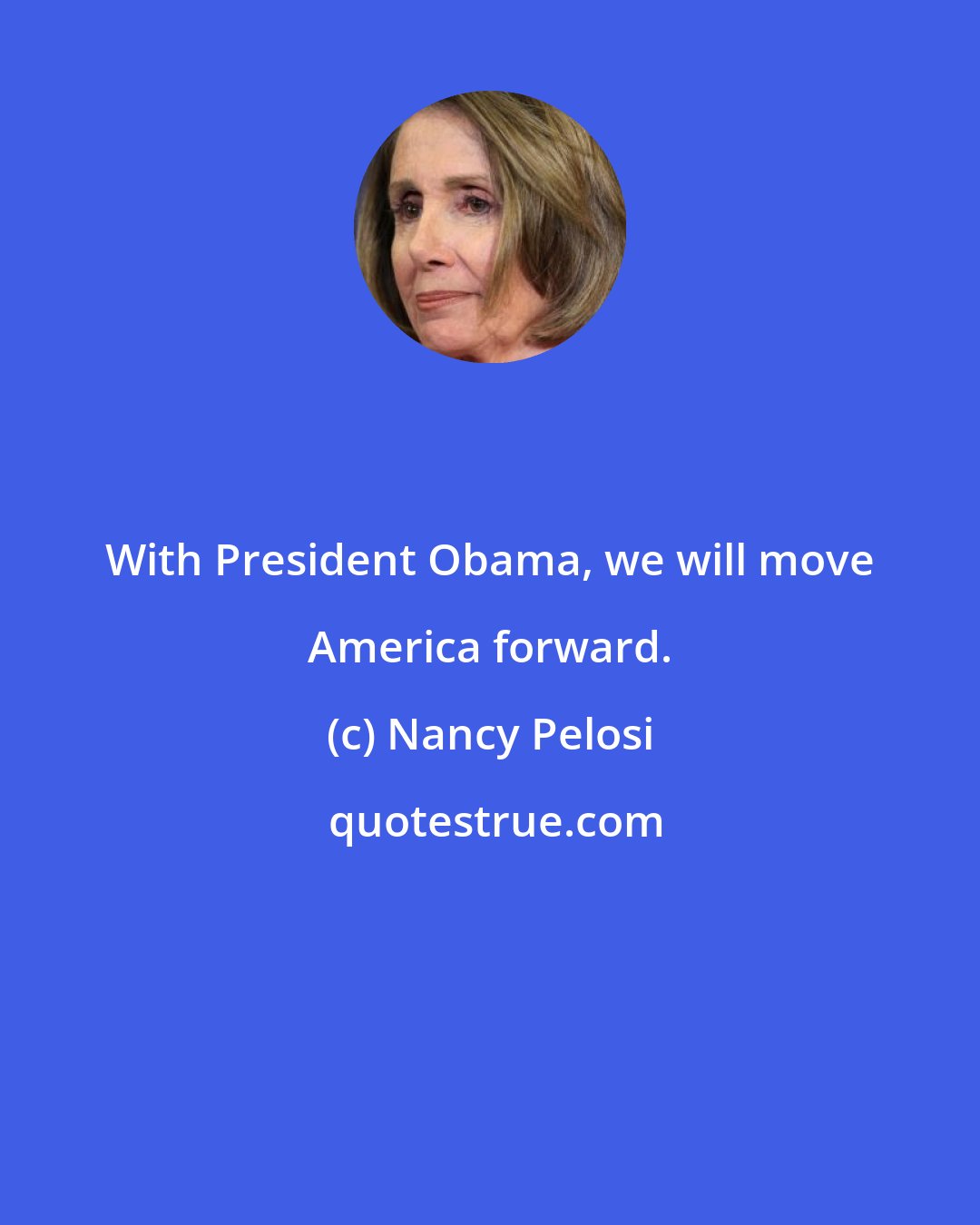 Nancy Pelosi: With President Obama, we will move America forward.