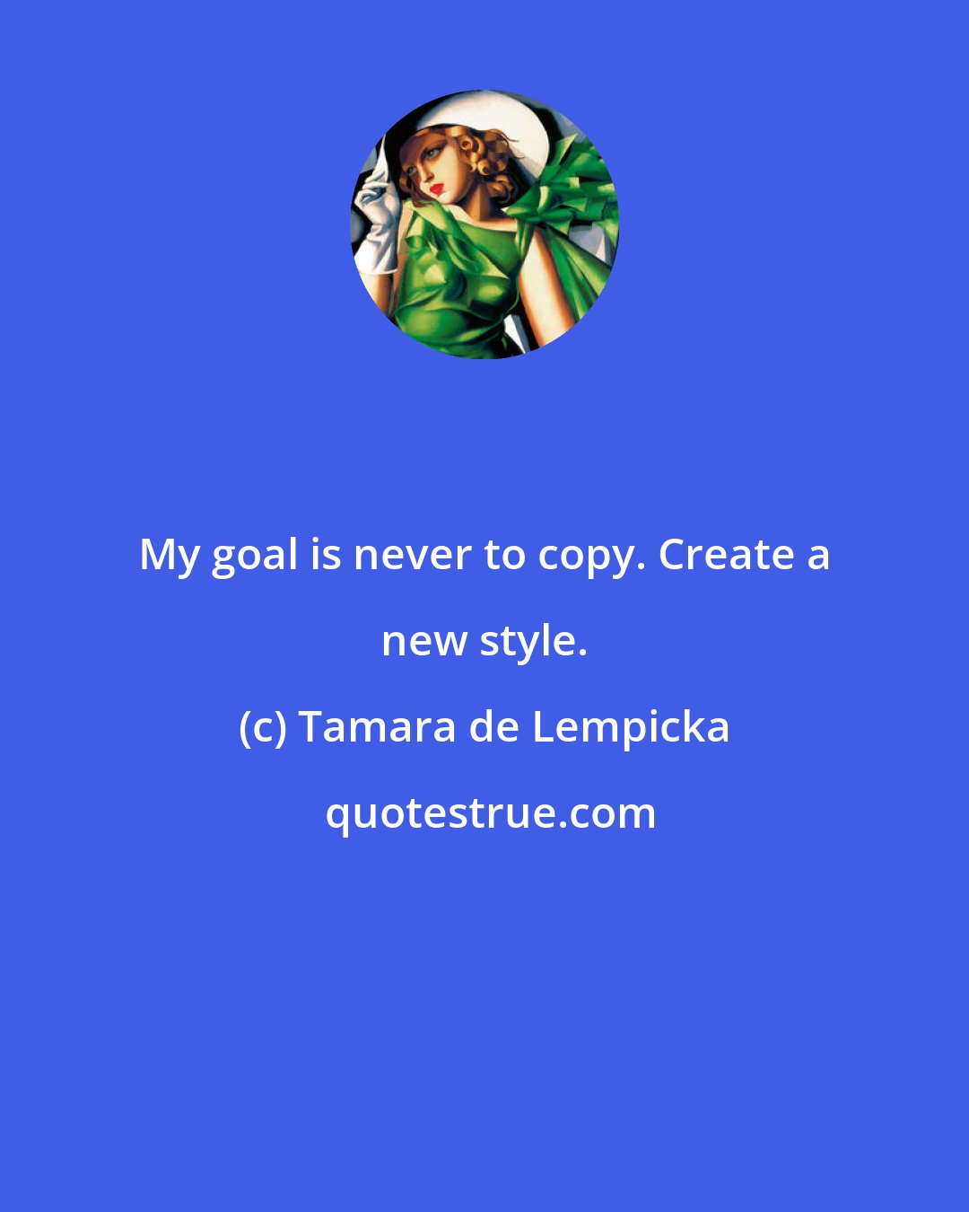 Tamara de Lempicka: My goal is never to copy. Create a new style.