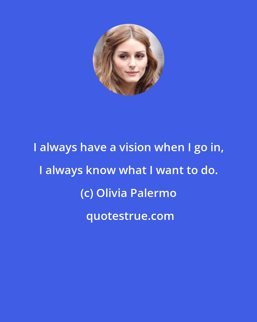 Olivia Palermo: I always have a vision when I go in, I always know what I want to do.