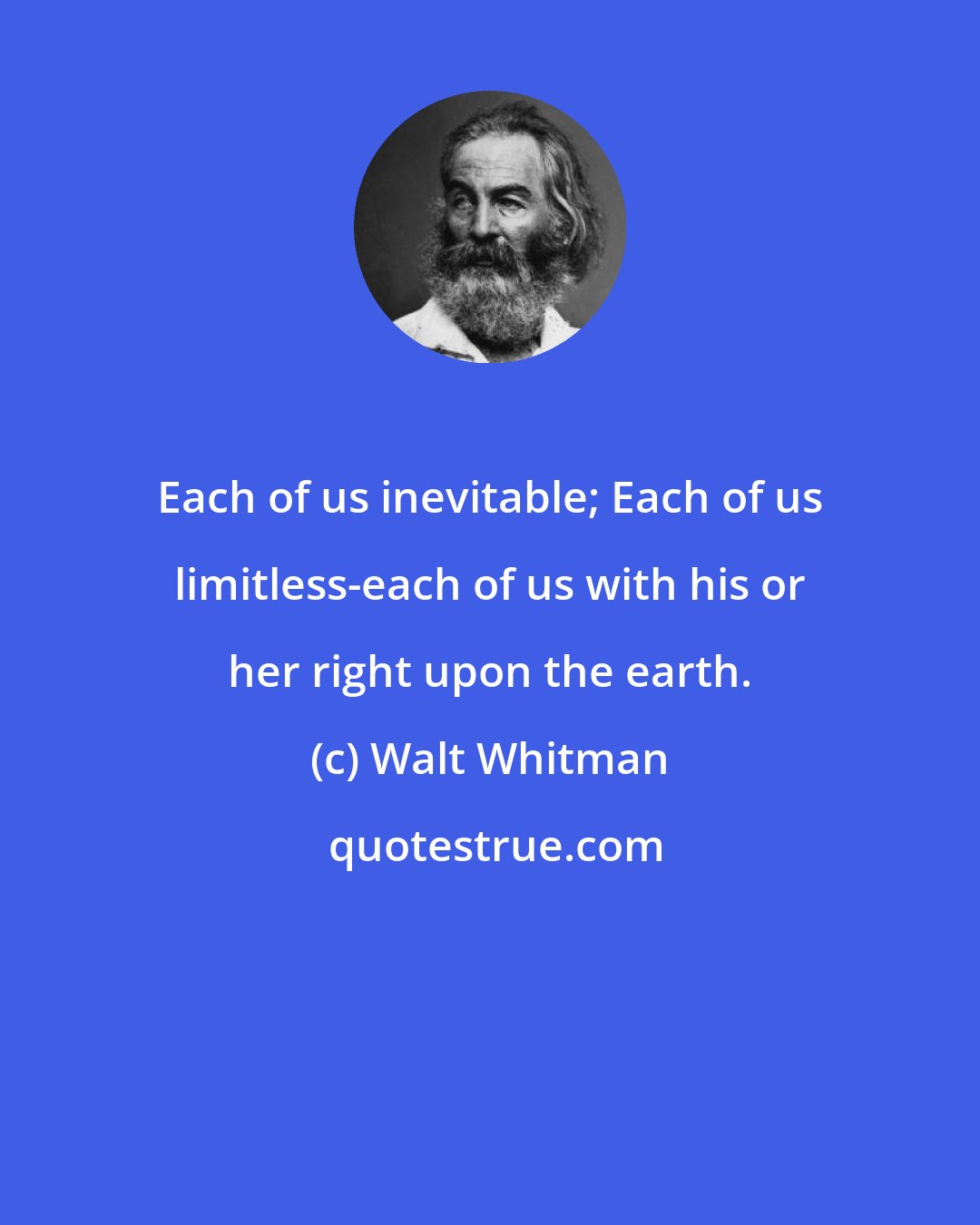 Walt Whitman: Each of us inevitable; Each of us limitless-each of us with his or her right upon the earth.