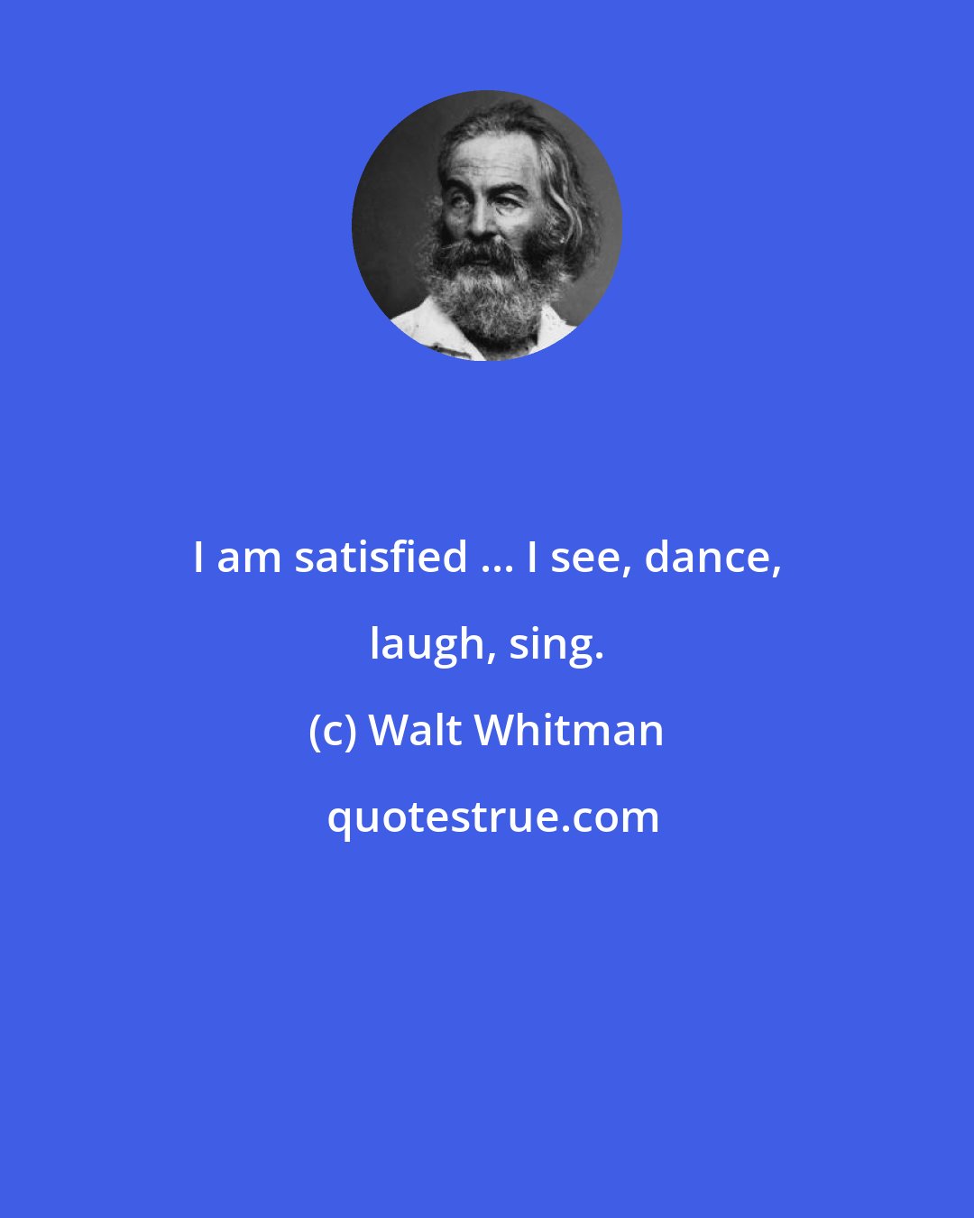 Walt Whitman: I am satisfied ... I see, dance, laugh, sing.