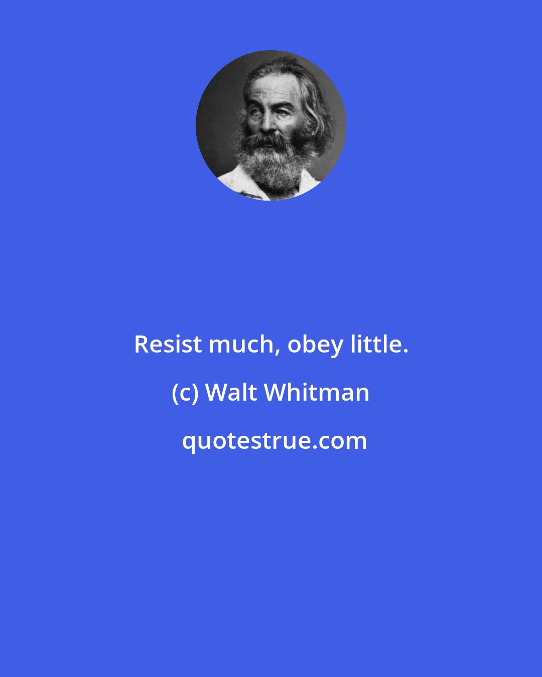 Walt Whitman: Resist much, obey little.