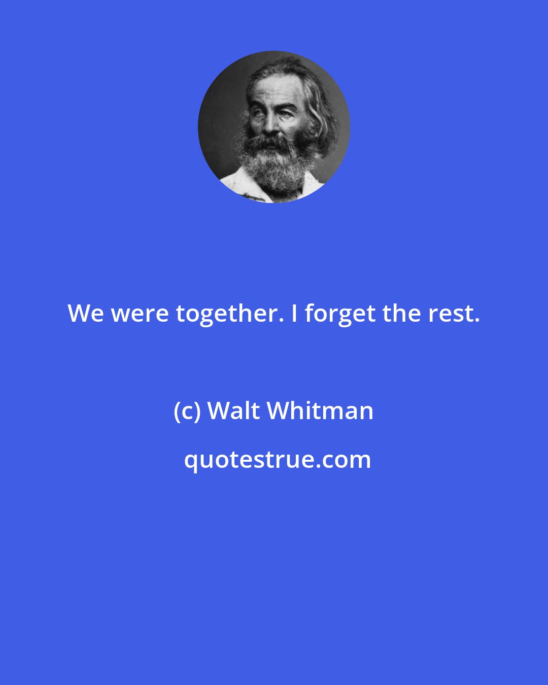 Walt Whitman: We were together. I forget the rest.