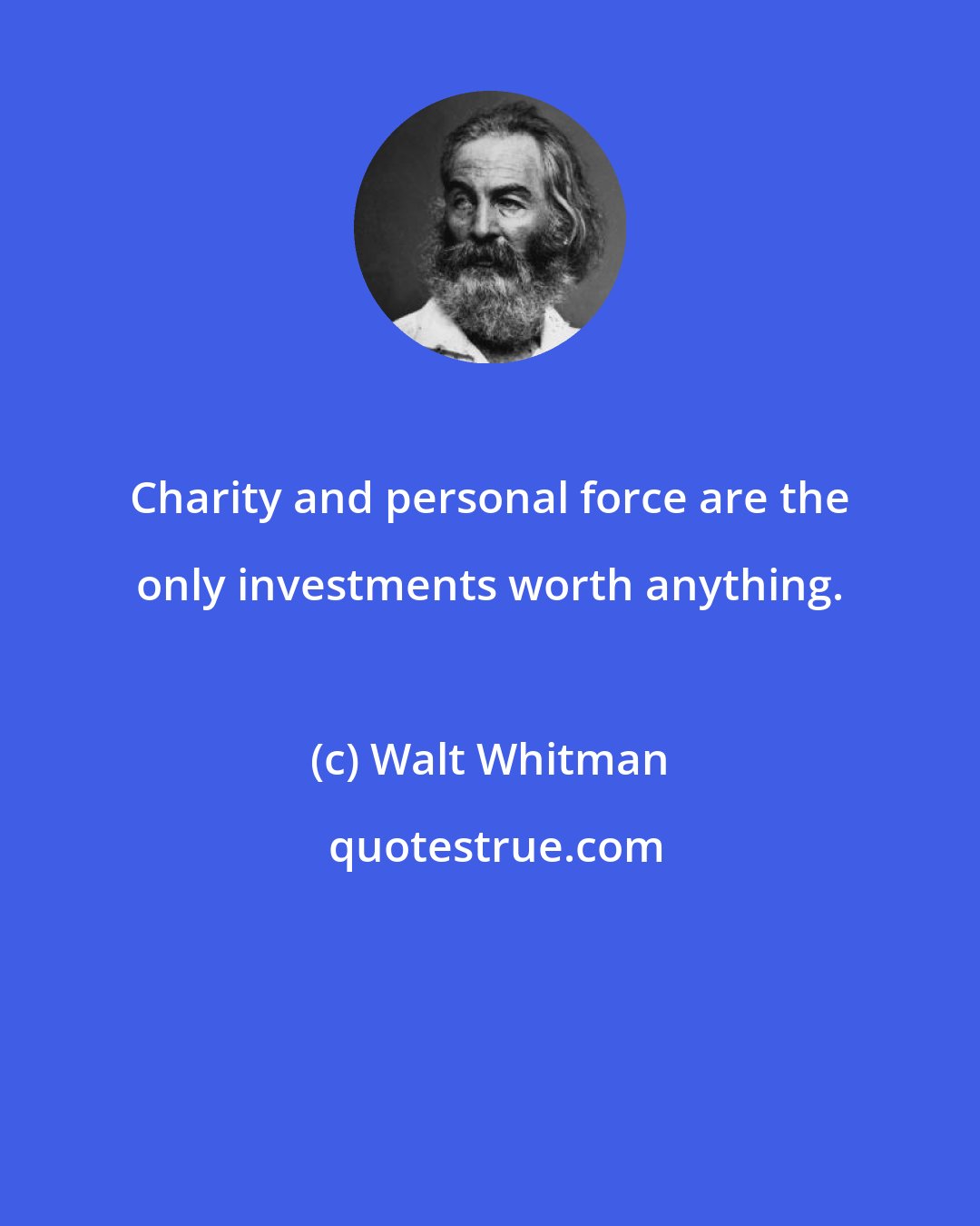 Walt Whitman: Charity and personal force are the only investments worth anything.