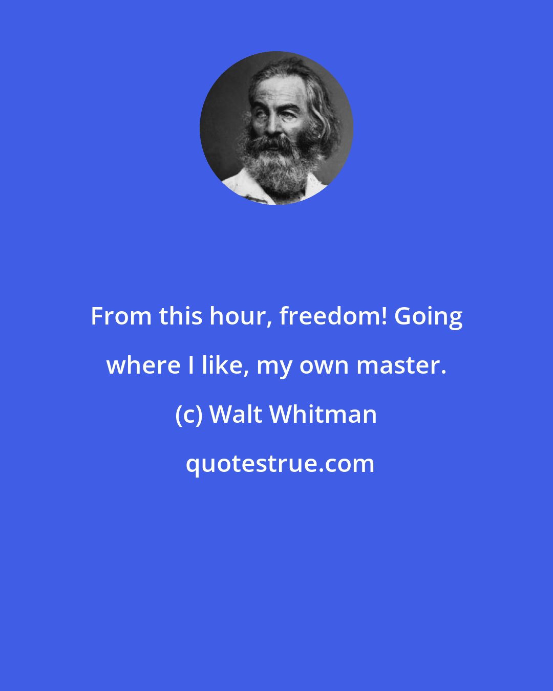 Walt Whitman: From this hour, freedom! Going where I like, my own master.