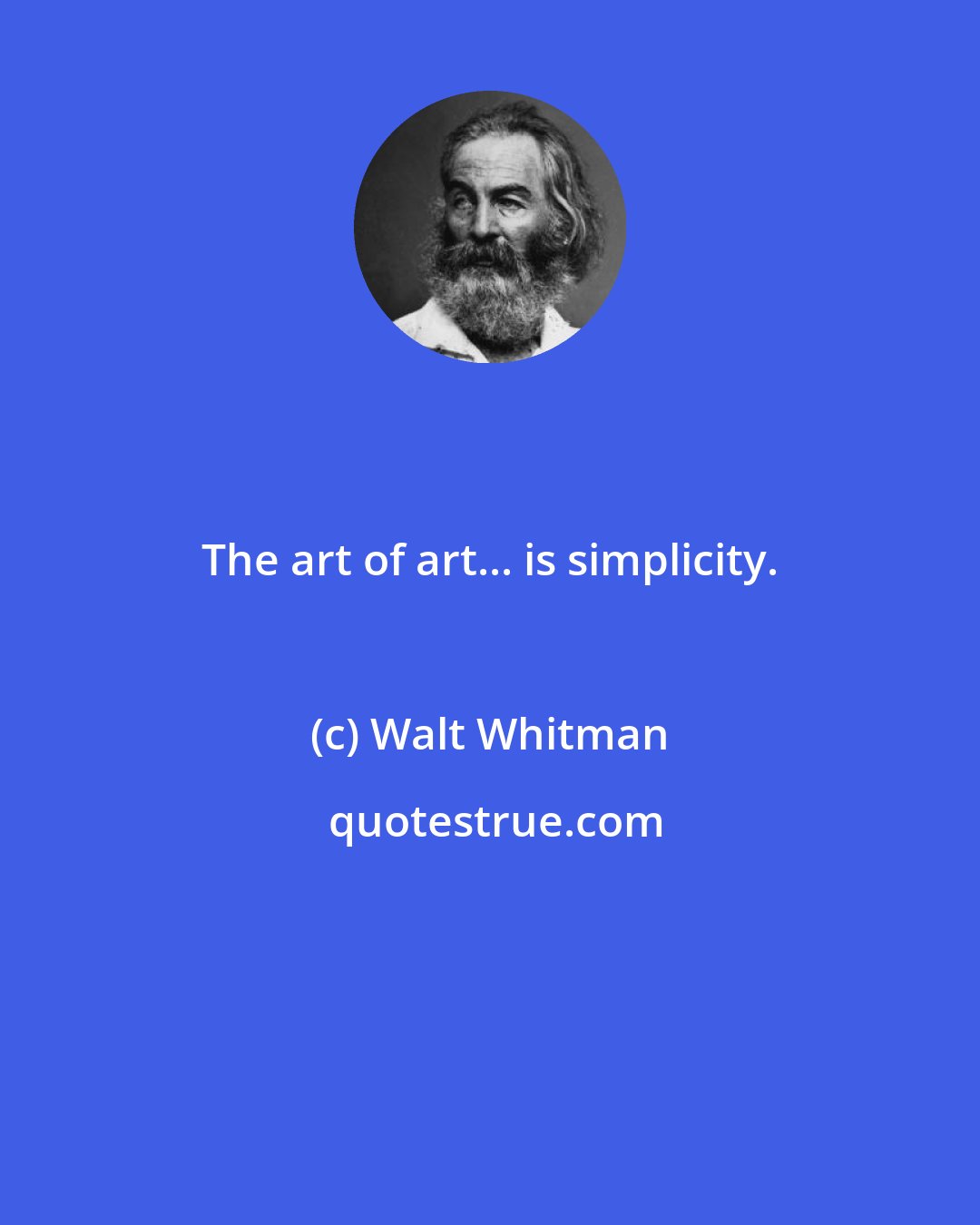 Walt Whitman: The art of art... is simplicity.