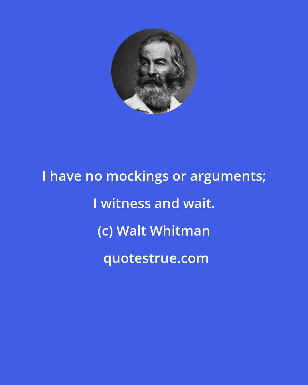 Walt Whitman: I have no mockings or arguments; I witness and wait.