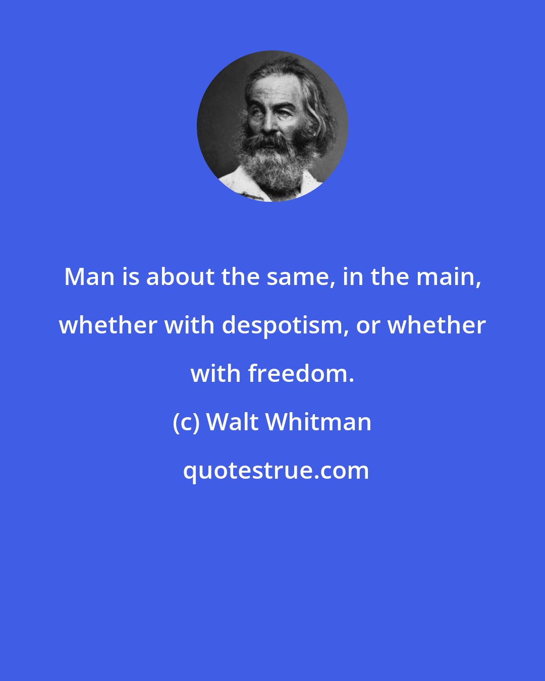 Walt Whitman: Man is about the same, in the main, whether with despotism, or whether with freedom.