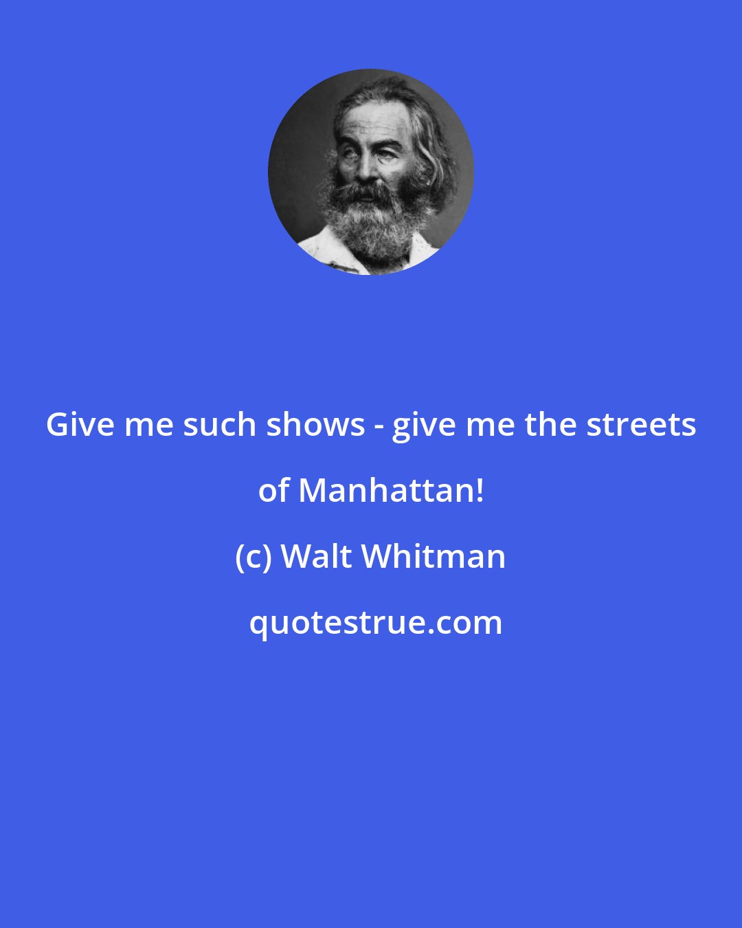 Walt Whitman: Give me such shows - give me the streets of Manhattan!