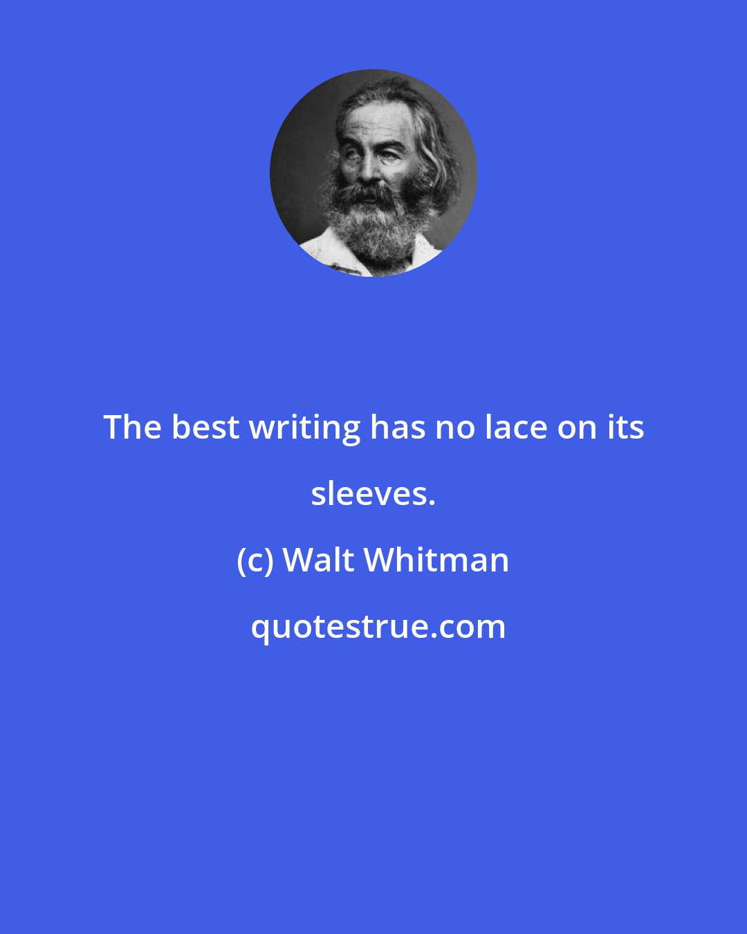 Walt Whitman: The best writing has no lace on its sleeves.