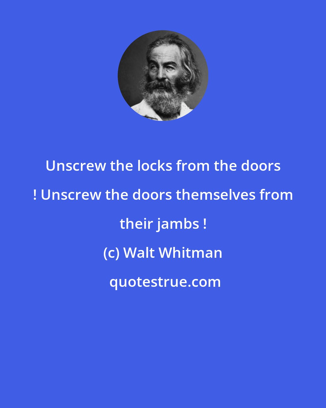 Walt Whitman: Unscrew the locks from the doors ! Unscrew the doors themselves from their jambs !