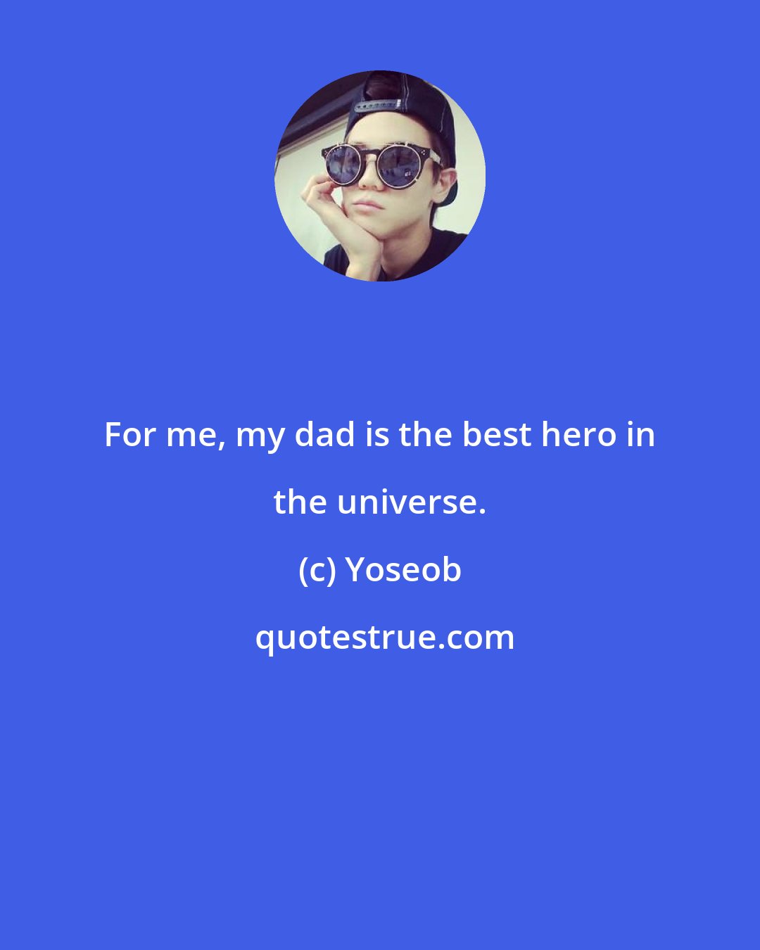 Yoseob: For me, my dad is the best hero in the universe.