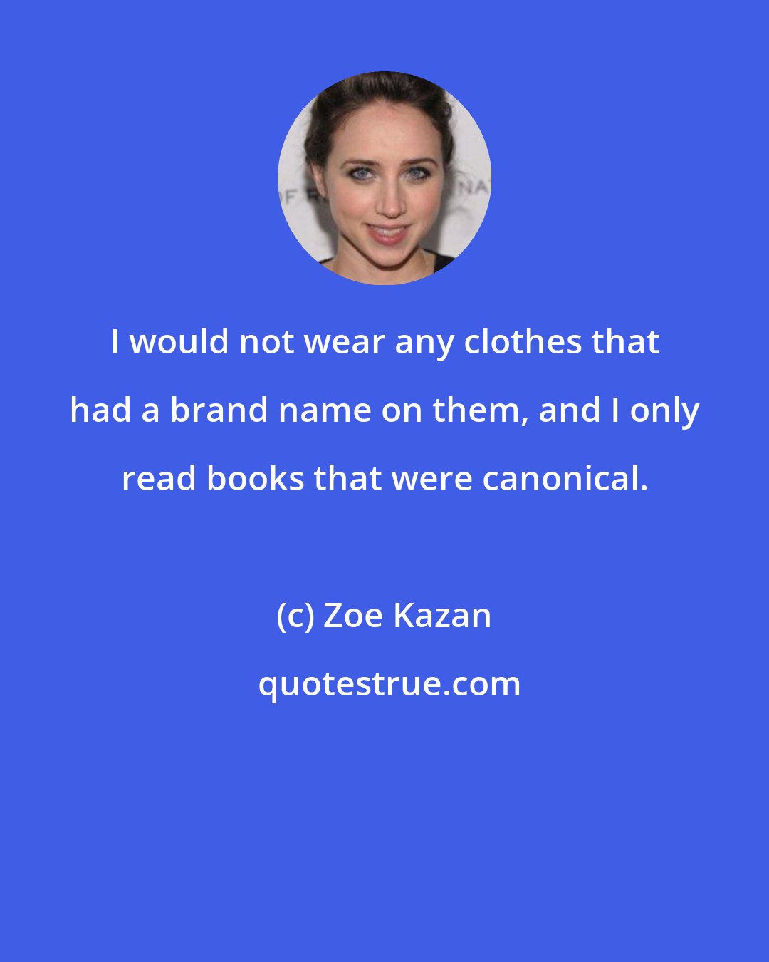 Zoe Kazan: I would not wear any clothes that had a brand name on them, and I only read books that were canonical.