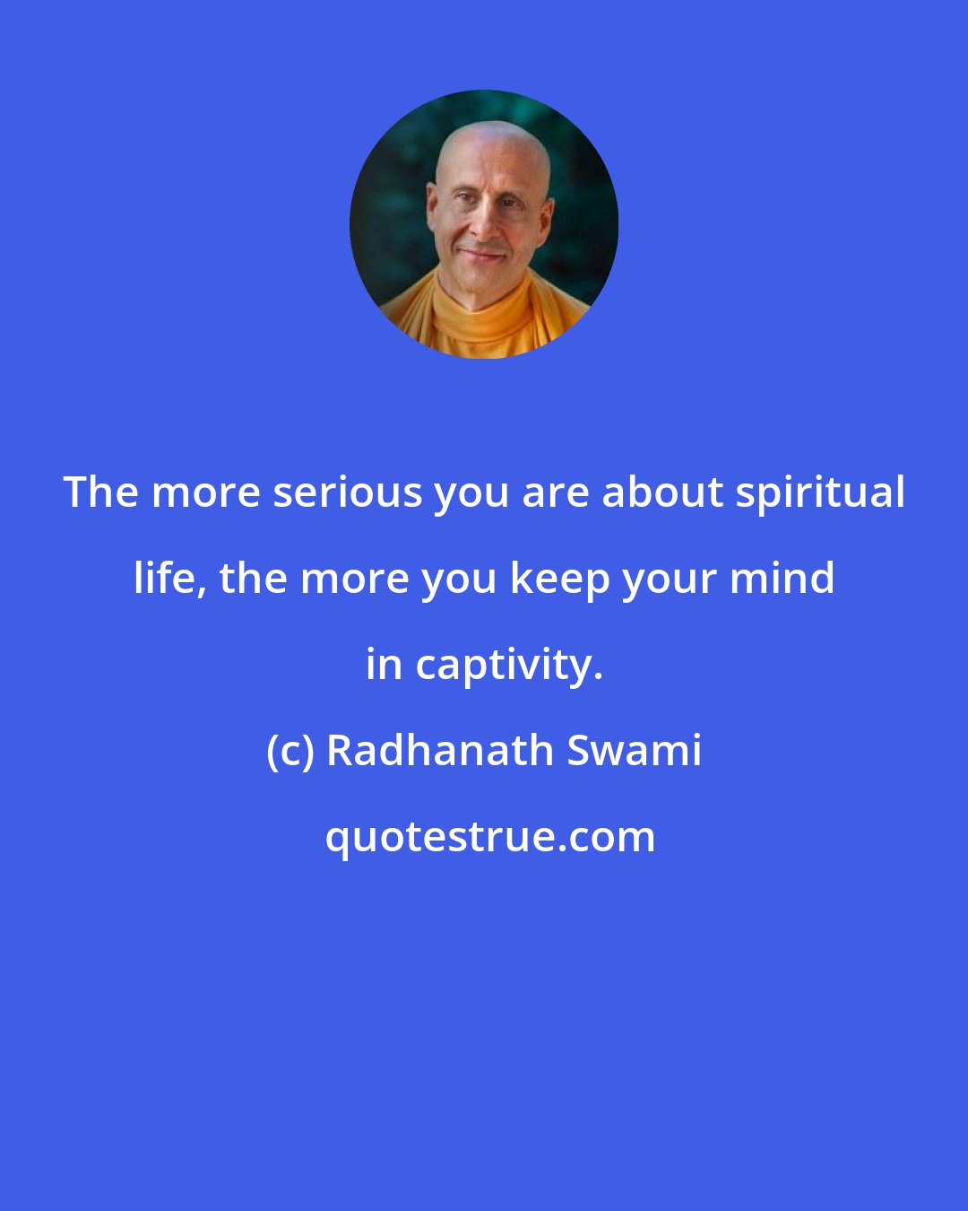 Radhanath Swami: The more serious you are about spiritual life, the more you keep your mind in captivity.