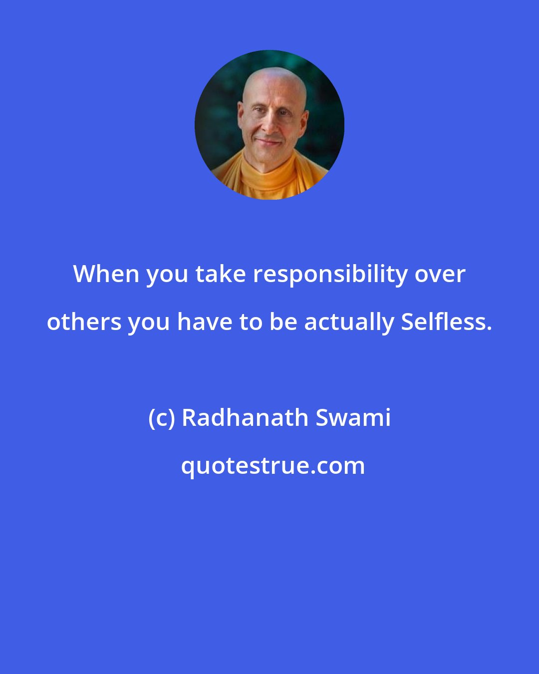 Radhanath Swami: When you take responsibility over others you have to be actually Selfless.