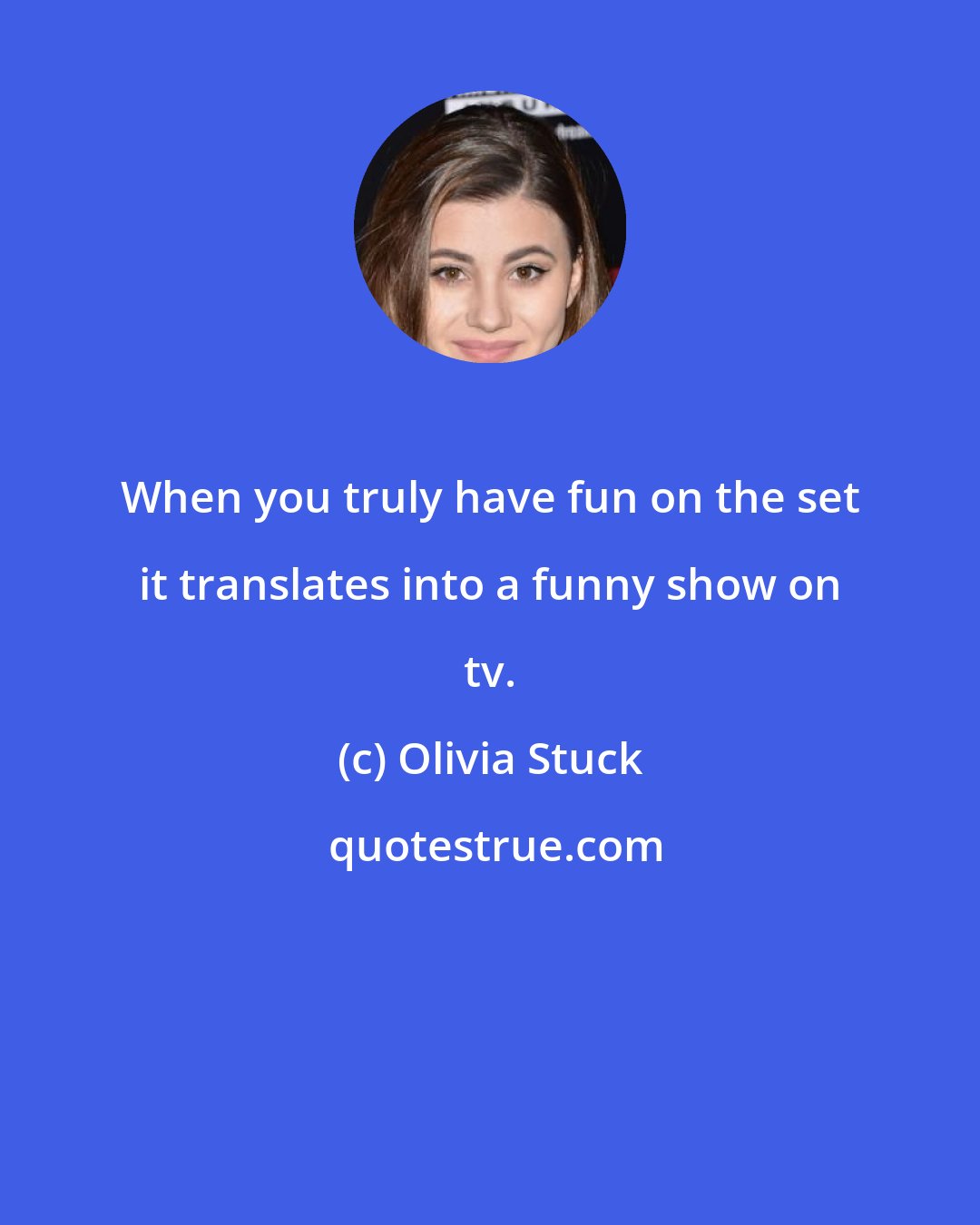 Olivia Stuck: When you truly have fun on the set it translates into a funny show on tv.