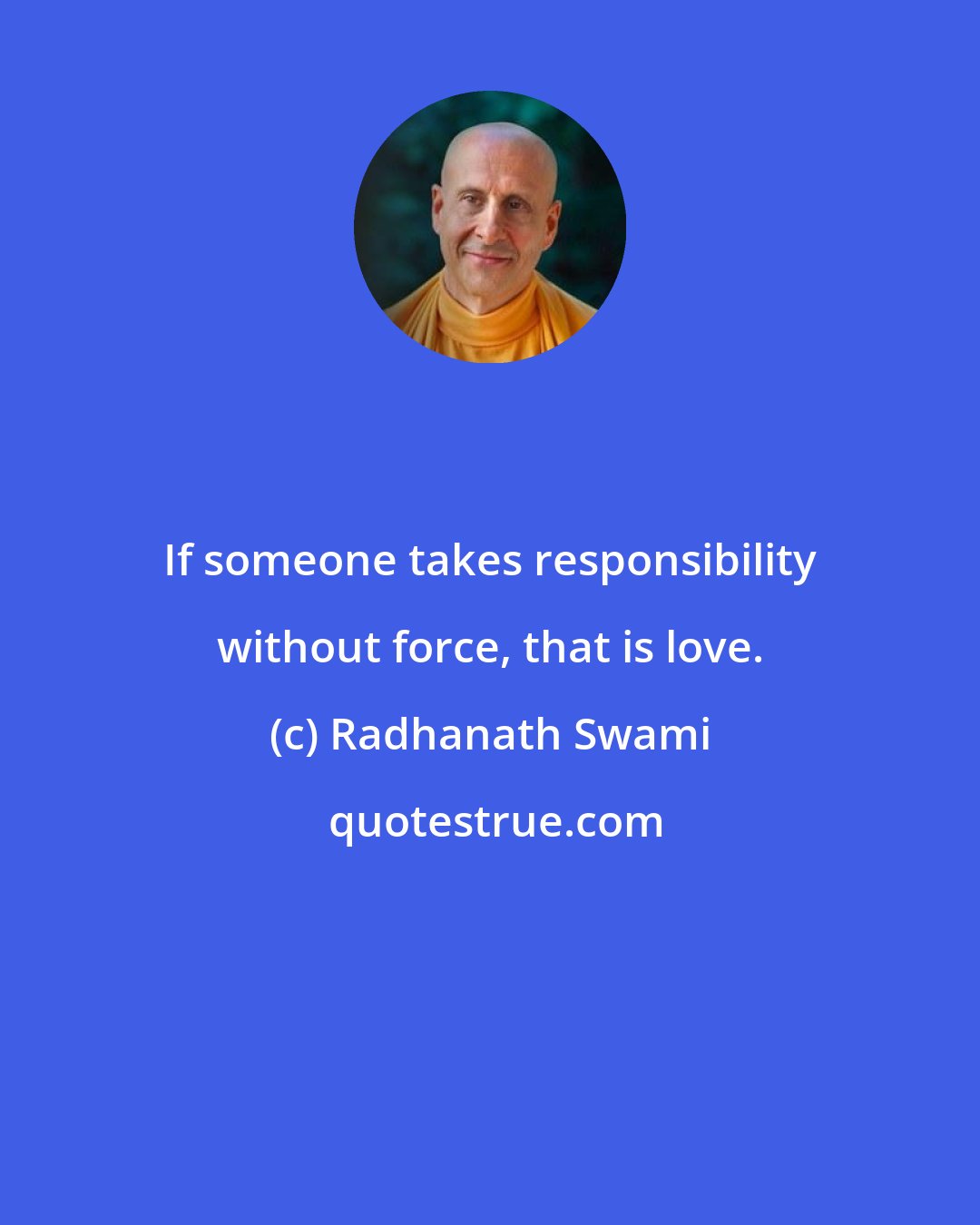 Radhanath Swami: If someone takes responsibility without force, that is love.