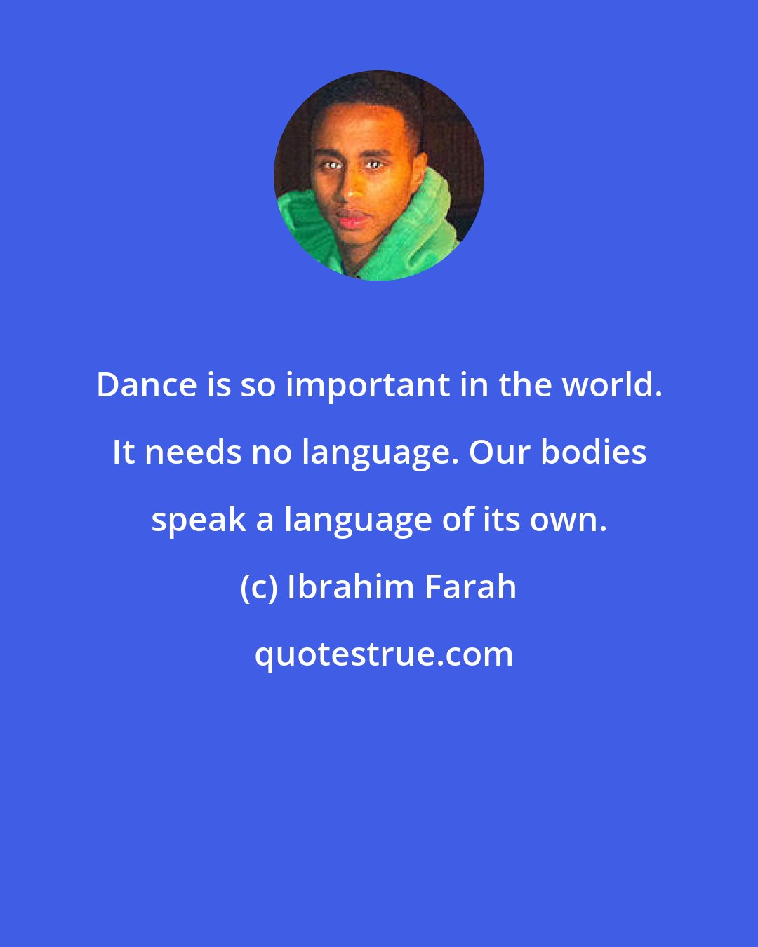 Ibrahim Farah: Dance is so important in the world. It needs no language. Our bodies speak a language of its own.