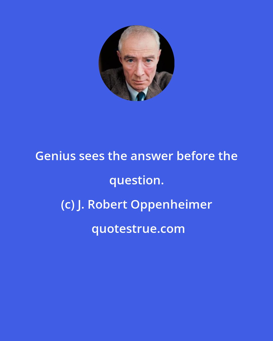 J. Robert Oppenheimer: Genius sees the answer before the question.