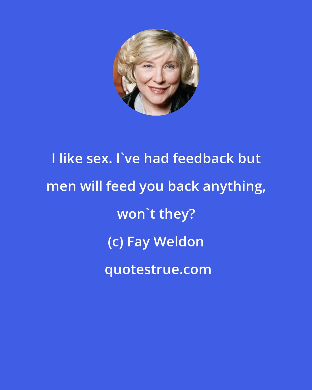 Fay Weldon: I like sex. I've had feedback but men will feed you back anything, won't they?