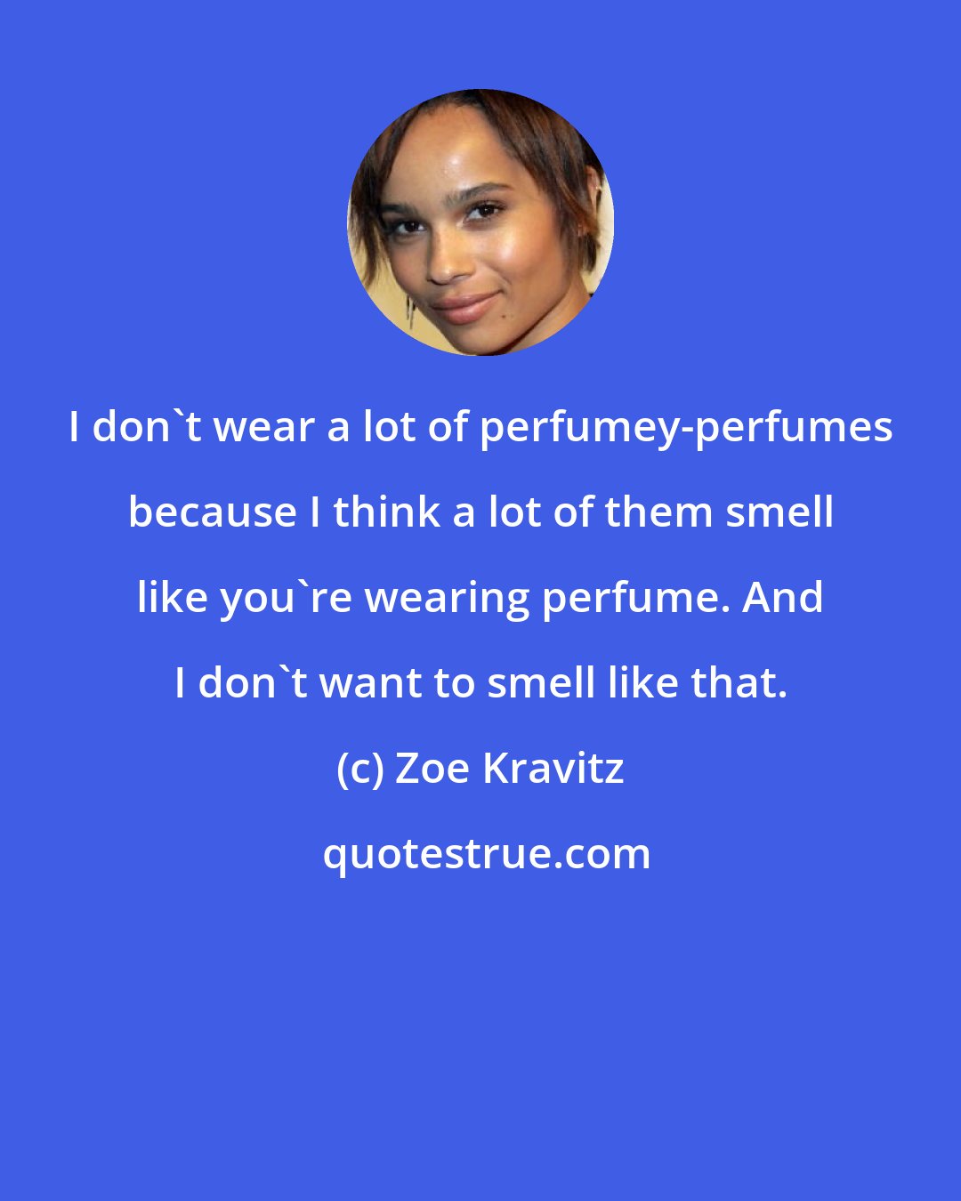 Zoe Kravitz: I don't wear a lot of perfumey-perfumes because I think a lot of them smell like you're wearing perfume. And I don't want to smell like that.