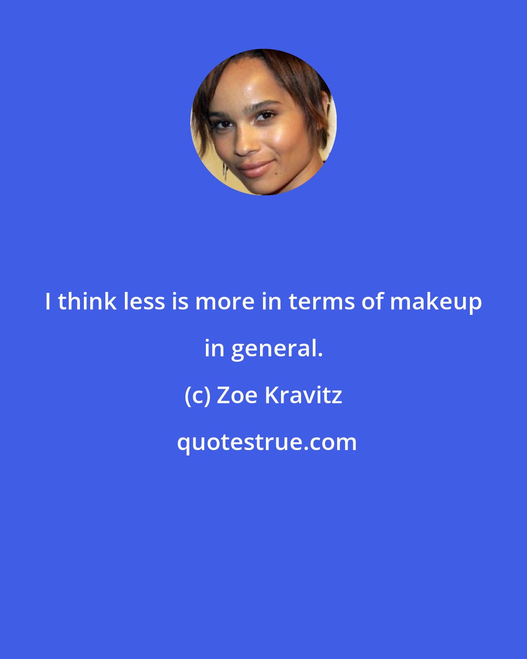 Zoe Kravitz: I think less is more in terms of makeup in general.