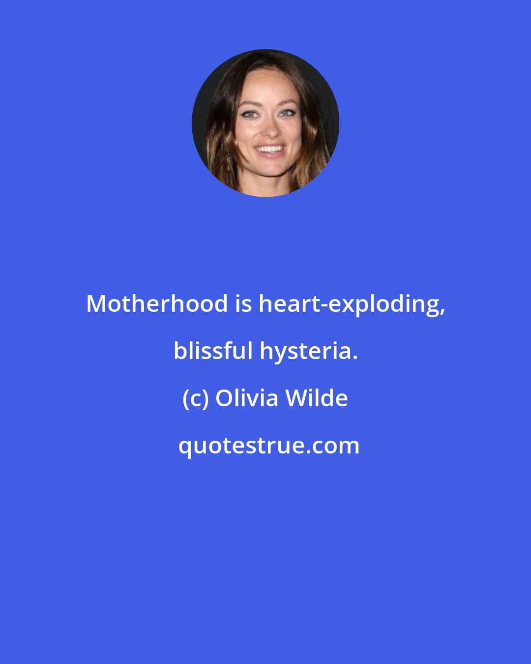 Olivia Wilde: Motherhood is heart-exploding, blissful hysteria.
