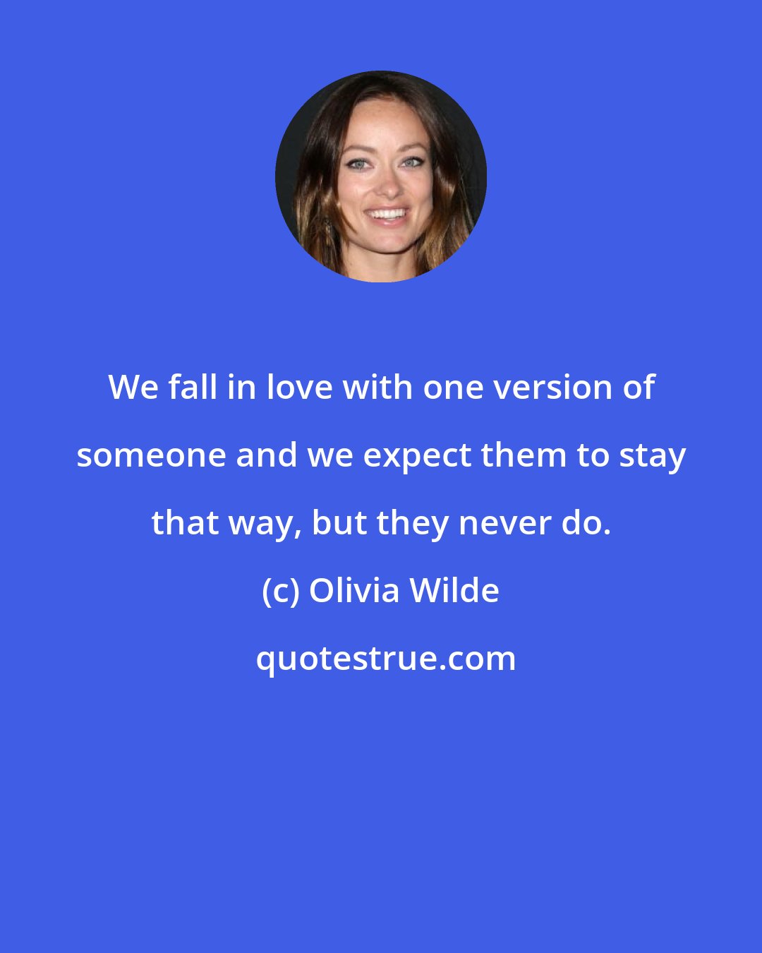 Olivia Wilde: We fall in love with one version of someone and we expect them to stay that way, but they never do.