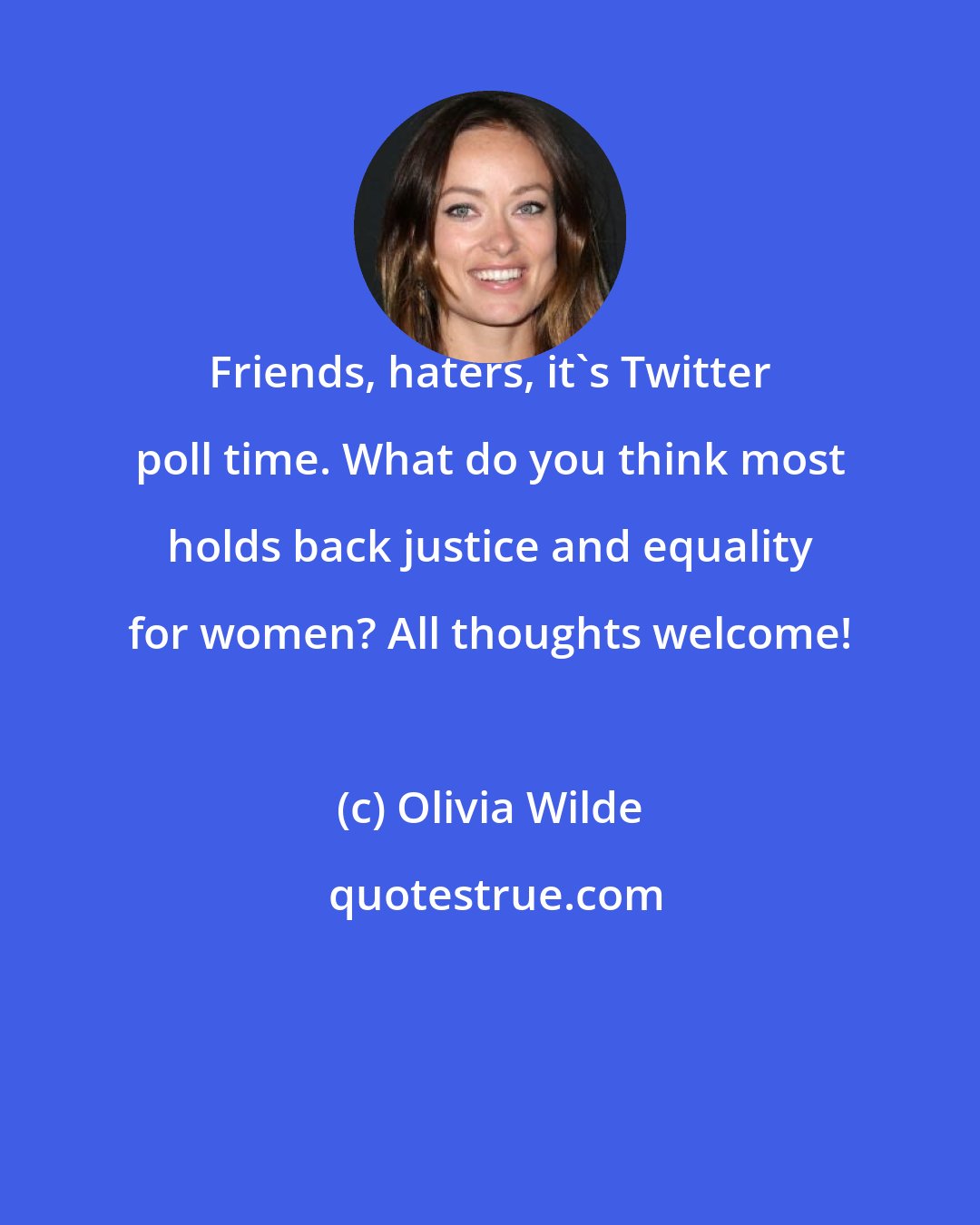 Olivia Wilde: Friends, haters, it's Twitter poll time. What do you think most holds back justice and equality for women? All thoughts welcome!