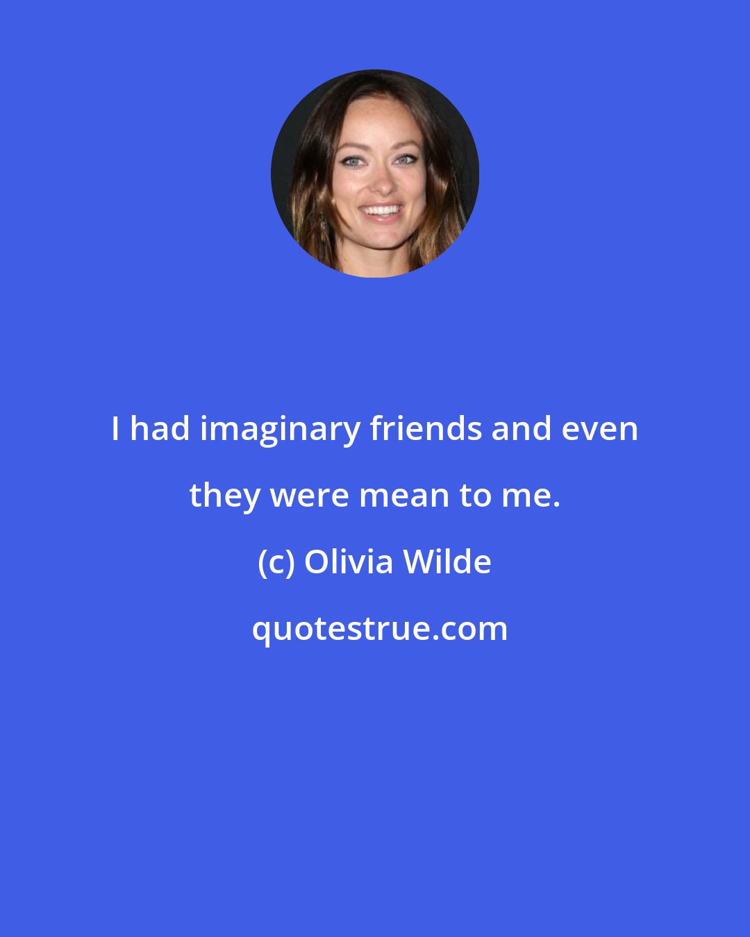 Olivia Wilde: I had imaginary friends and even they were mean to me.