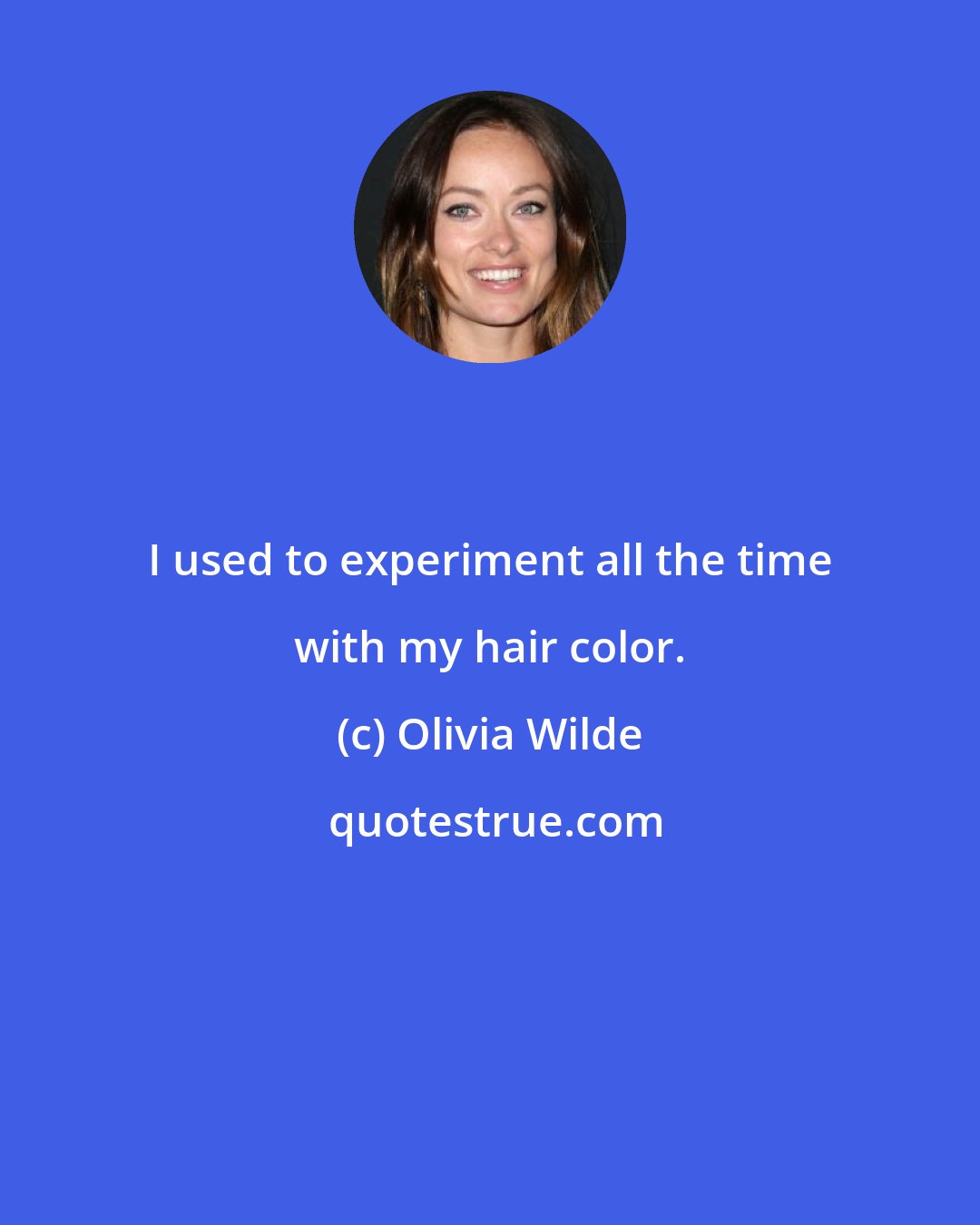 Olivia Wilde: I used to experiment all the time with my hair color.