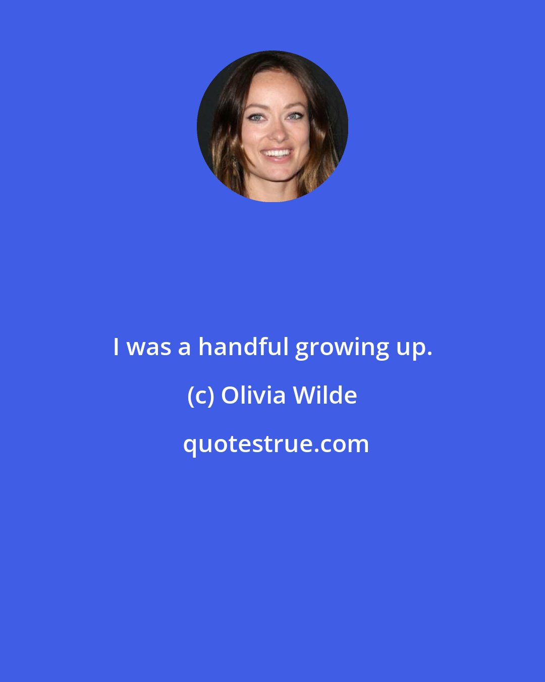 Olivia Wilde: I was a handful growing up.