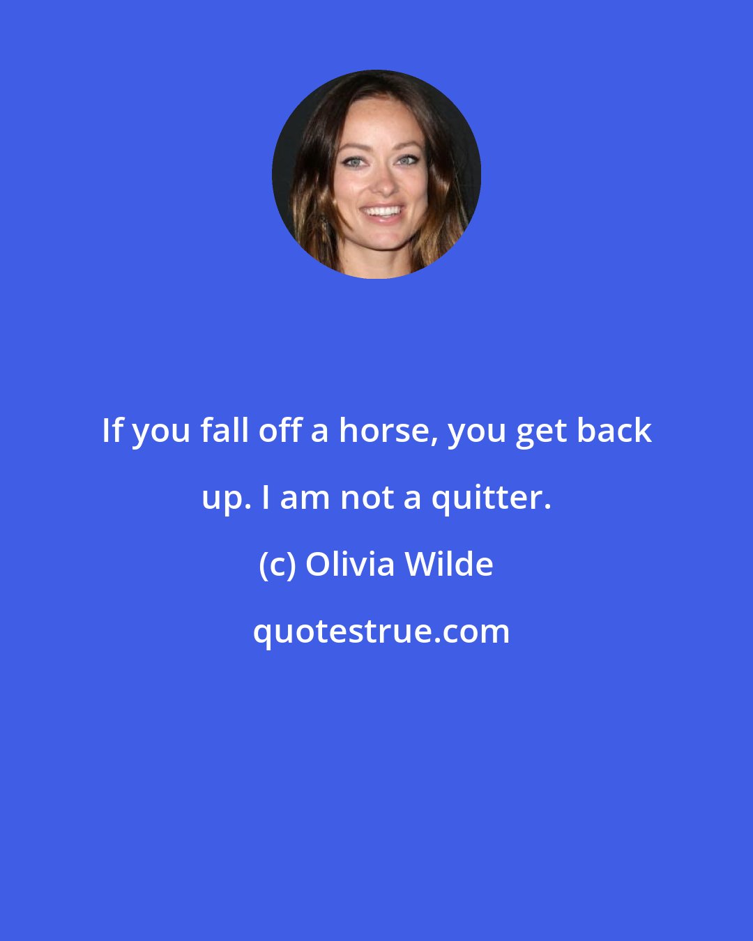 Olivia Wilde: If you fall off a horse, you get back up. I am not a quitter.
