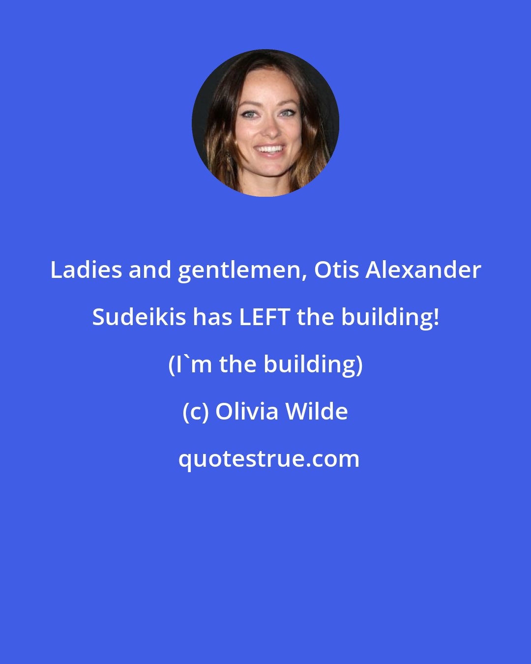 Olivia Wilde: Ladies and gentlemen, Otis Alexander Sudeikis has LEFT the building! (I'm the building)