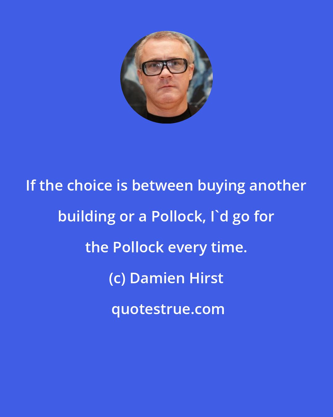 Damien Hirst: If the choice is between buying another building or a Pollock, I'd go for the Pollock every time.