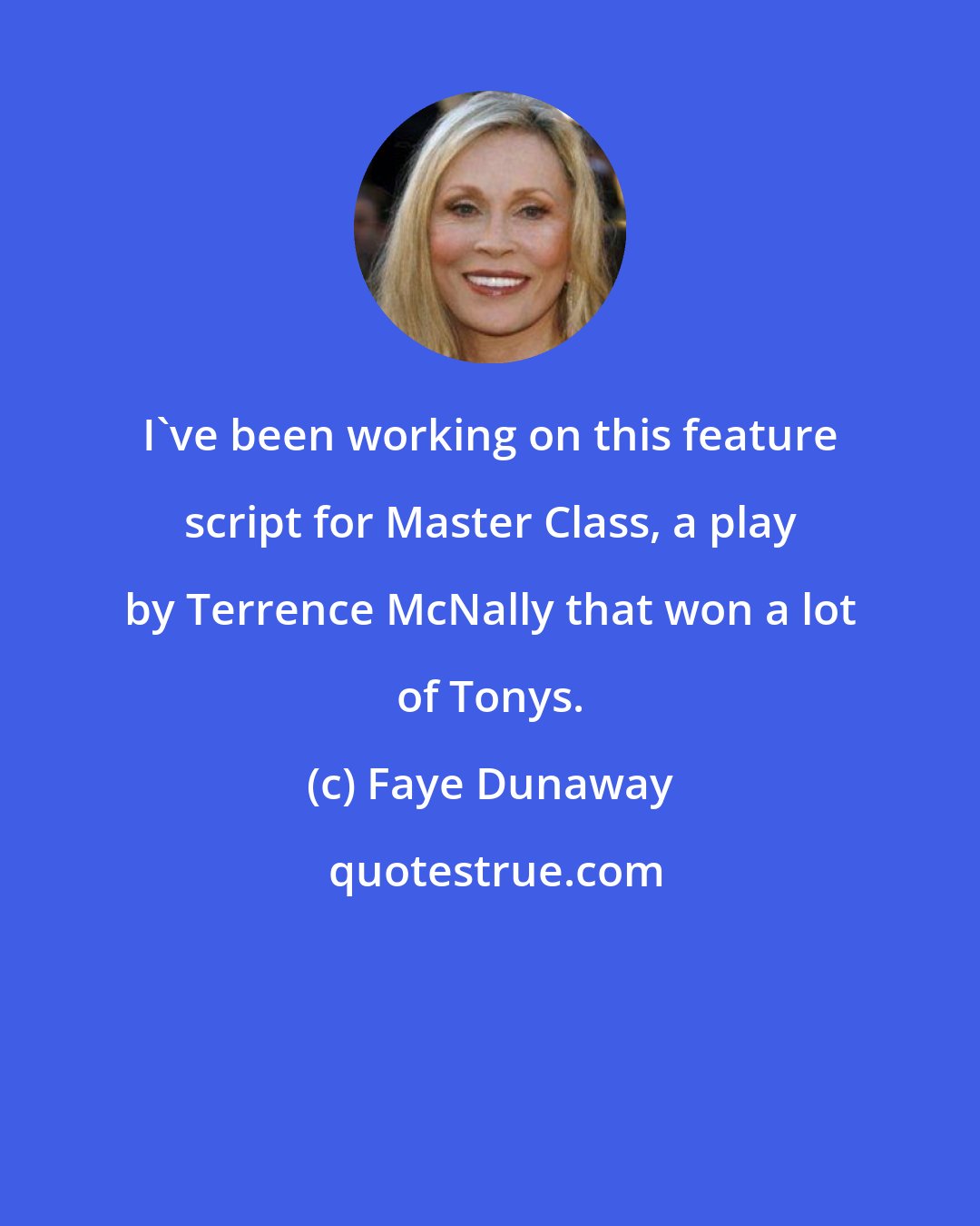 Faye Dunaway: I've been working on this feature script for Master Class, a play by Terrence McNally that won a lot of Tonys.