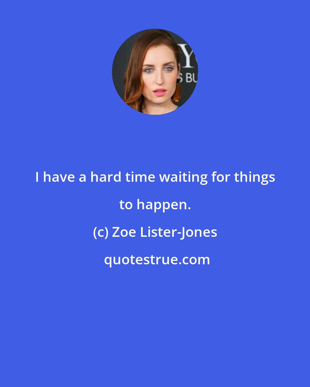 Zoe Lister-Jones: I have a hard time waiting for things to happen.