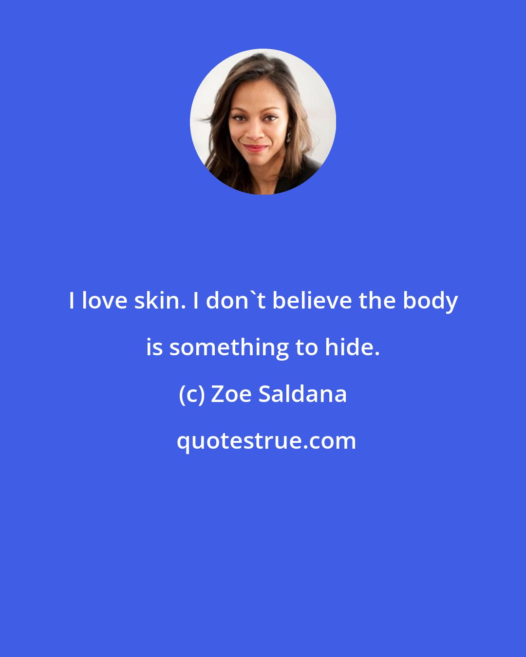 Zoe Saldana: I love skin. I don't believe the body is something to hide.