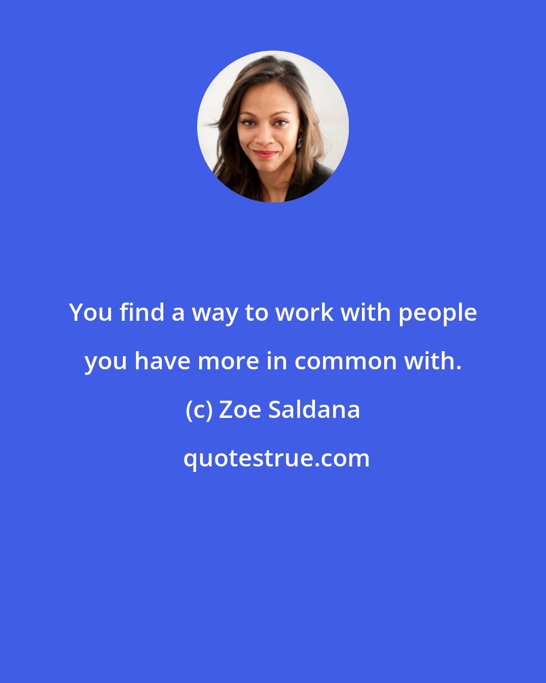 Zoe Saldana: You find a way to work with people you have more in common with.